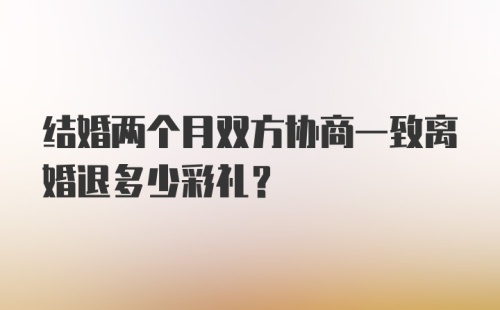 结婚两个月双方协商一致离婚退多少彩礼?