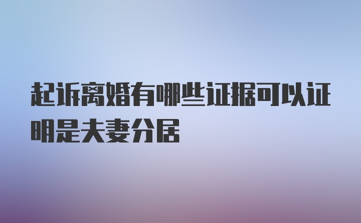 起诉离婚有哪些证据可以证明是夫妻分居