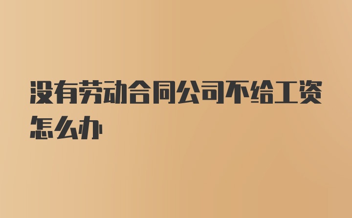 没有劳动合同公司不给工资怎么办