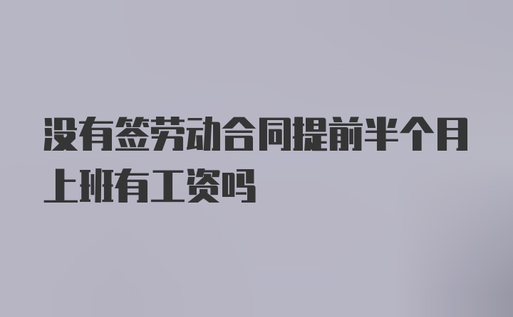 没有签劳动合同提前半个月上班有工资吗