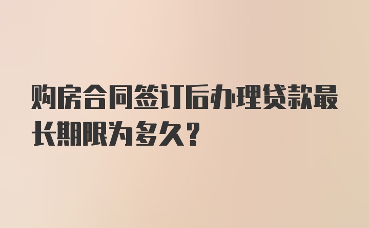 购房合同签订后办理贷款最长期限为多久？