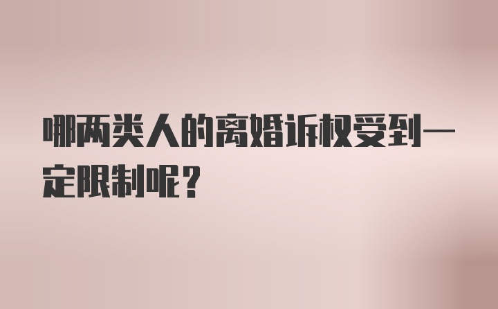 哪两类人的离婚诉权受到一定限制呢？