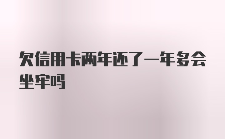 欠信用卡两年还了一年多会坐牢吗