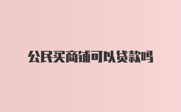 公民买商铺可以贷款吗