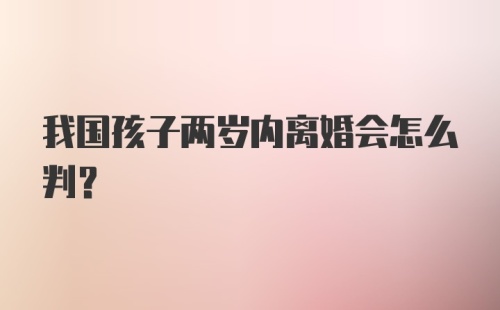 我国孩子两岁内离婚会怎么判？