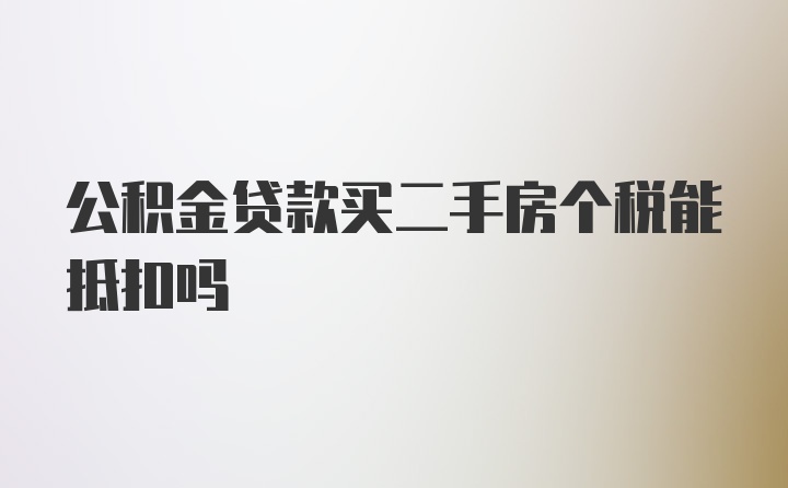 公积金贷款买二手房个税能抵扣吗