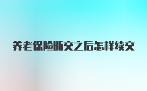 养老保险断交之后怎样续交