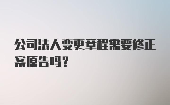 公司法人变更章程需要修正案原告吗？