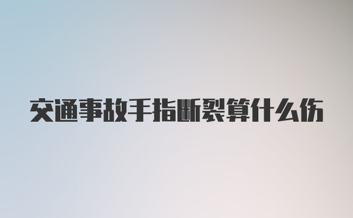 交通事故手指断裂算什么伤