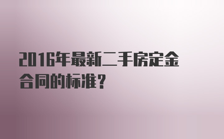 2016年最新二手房定金合同的标准？