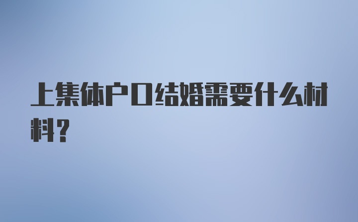 上集体户口结婚需要什么材料？