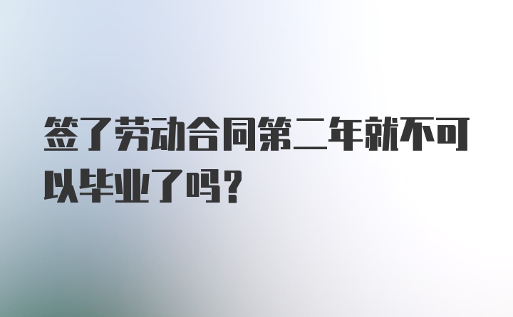 签了劳动合同第二年就不可以毕业了吗？