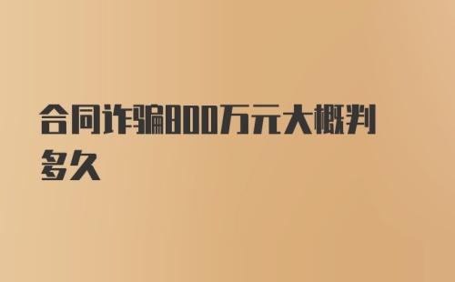 合同诈骗800万元大概判多久