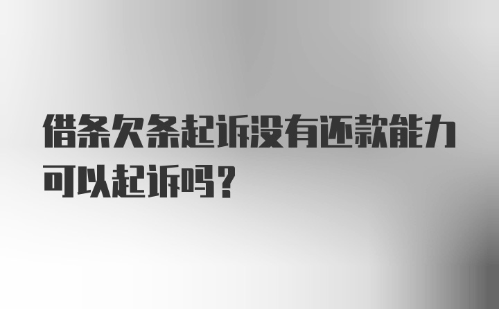 借条欠条起诉没有还款能力可以起诉吗？