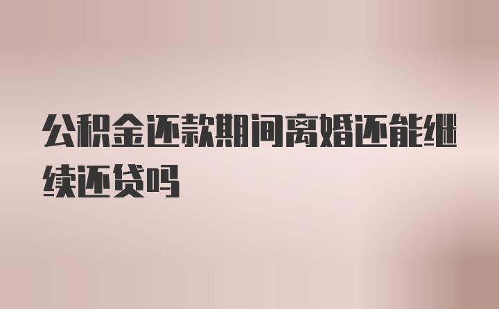 公积金还款期间离婚还能继续还贷吗