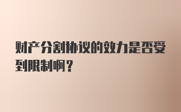 财产分割协议的效力是否受到限制啊？