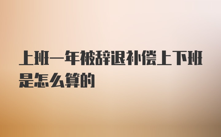 上班一年被辞退补偿上下班是怎么算的