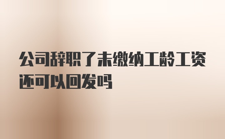 公司辞职了未缴纳工龄工资还可以回发吗