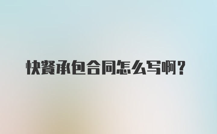 快餐承包合同怎么写啊？