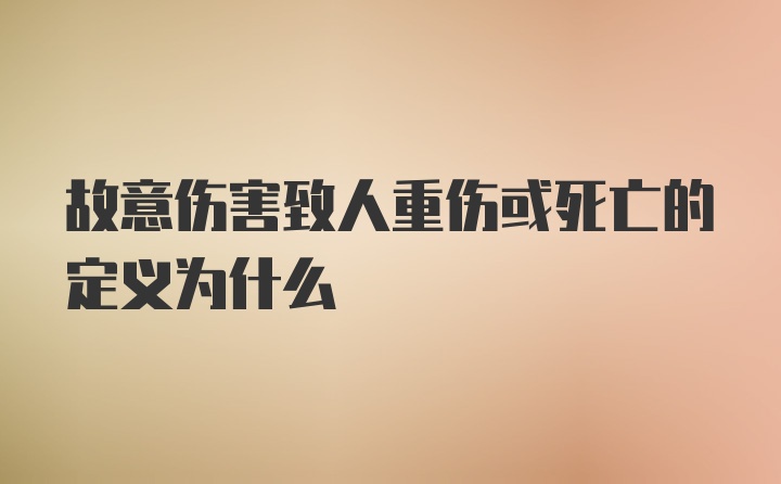 故意伤害致人重伤或死亡的定义为什么