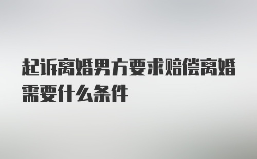 起诉离婚男方要求赔偿离婚需要什么条件