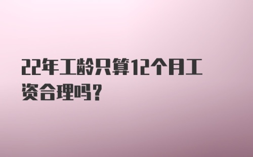 22年工龄只算12个月工资合理吗？