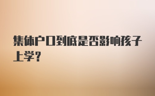 集体户口到底是否影响孩子上学？