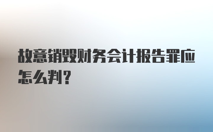 故意销毁财务会计报告罪应怎么判？