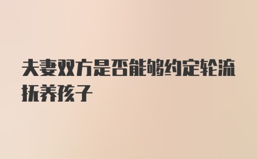 夫妻双方是否能够约定轮流抚养孩子