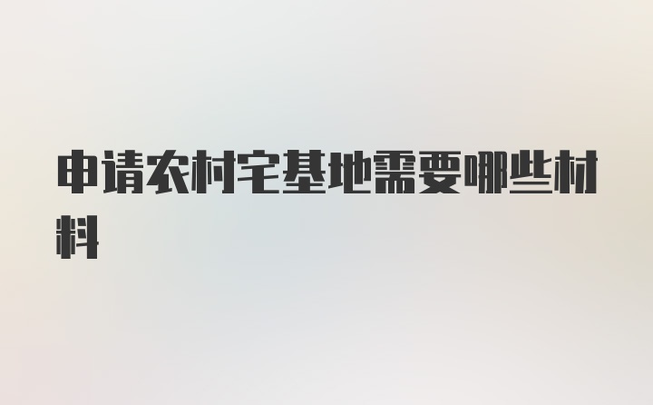 申请农村宅基地需要哪些材料