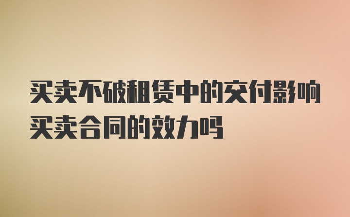 买卖不破租赁中的交付影响买卖合同的效力吗