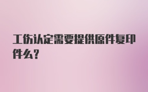 工伤认定需要提供原件复印件么？