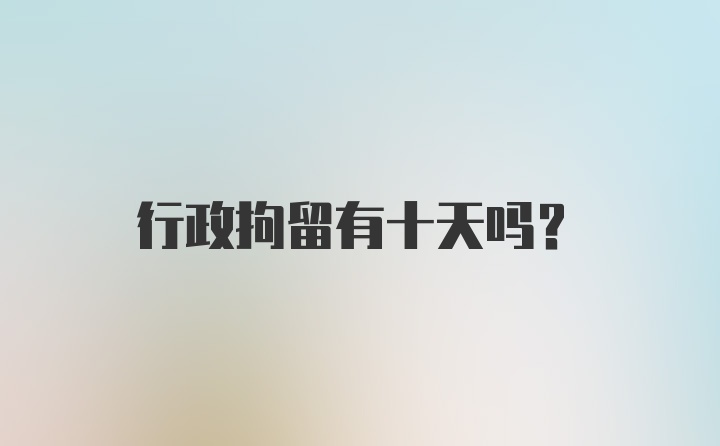 行政拘留有十天吗？