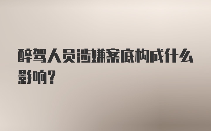 醉驾人员涉嫌案底构成什么影响？