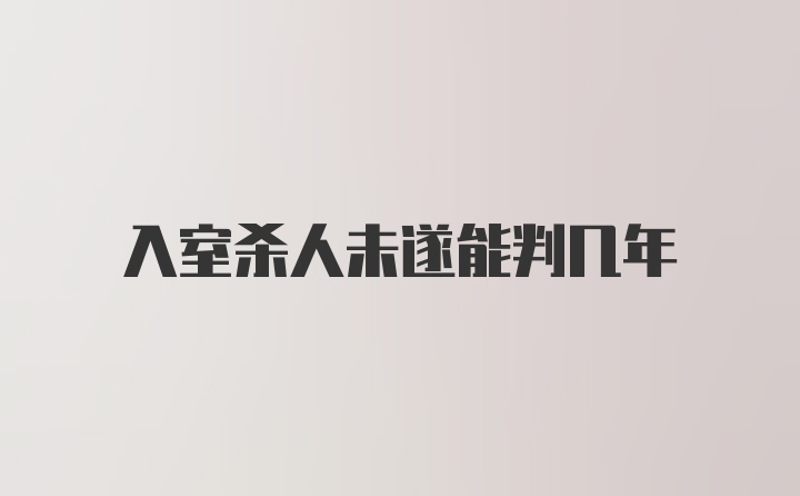 入室杀人未遂能判几年