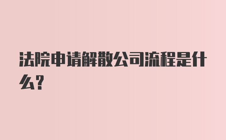 法院申请解散公司流程是什么？