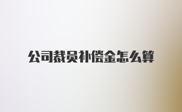 公司裁员补偿金怎么算