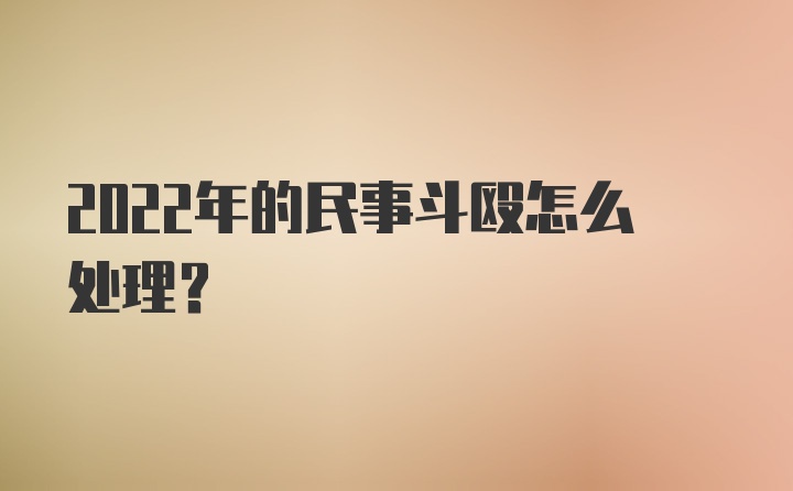 2022年的民事斗殴怎么处理？