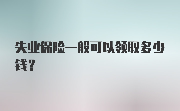 失业保险一般可以领取多少钱?