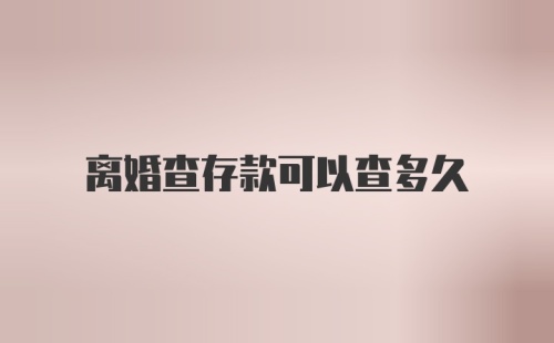 离婚查存款可以查多久