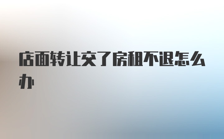 店面转让交了房租不退怎么办