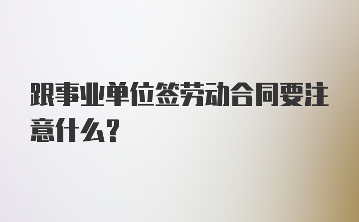 跟事业单位签劳动合同要注意什么？