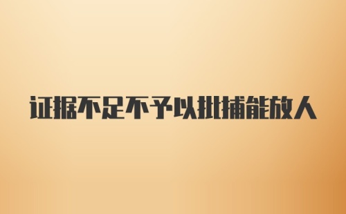 证据不足不予以批捕能放人