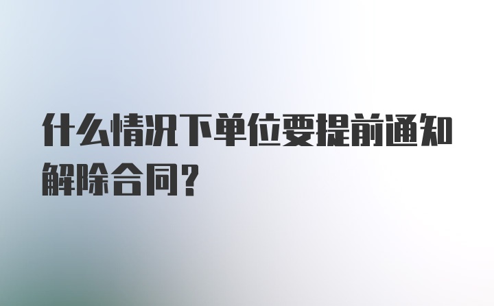 什么情况下单位要提前通知解除合同？