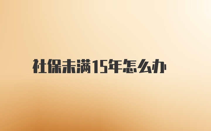 社保未满15年怎么办