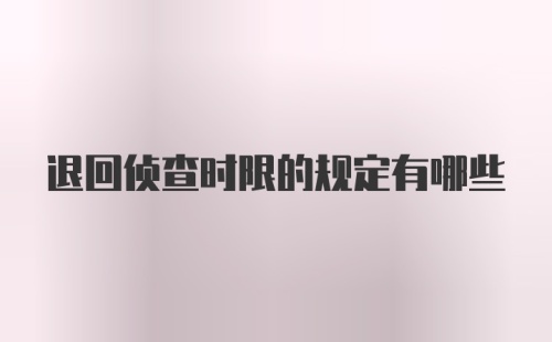 退回侦查时限的规定有哪些