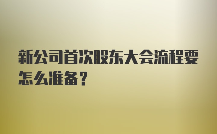 新公司首次股东大会流程要怎么准备？