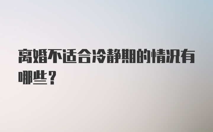 离婚不适合冷静期的情况有哪些？