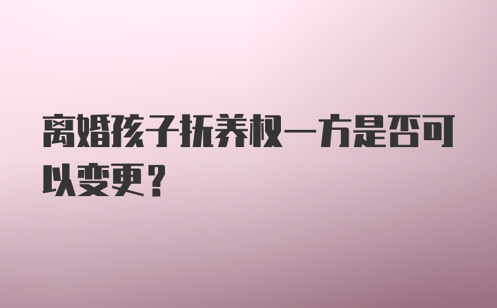 离婚孩子抚养权一方是否可以变更？