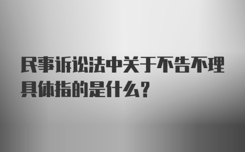 民事诉讼法中关于不告不理具体指的是什么？